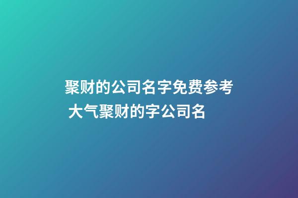聚财的公司名字免费参考 大气聚财的字公司名